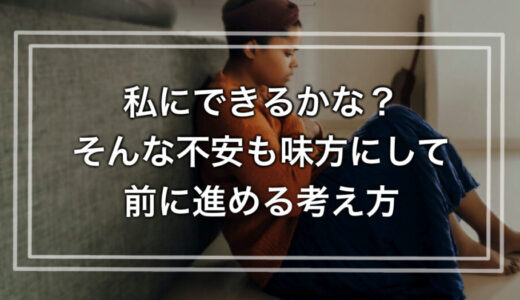 私にできるかな？そんな不安も味方にして前に進める考え方