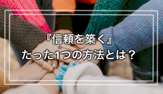 あなたの大ファンになる！『信頼を築く』たった1つの方法とは？