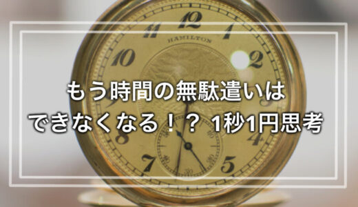 もう時間の無駄遣いはできなくなる！？ 1秒1円思考